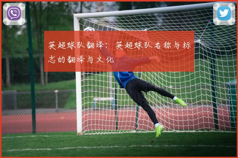 英超球队翻译：英超球队名称与标志的翻译与文化