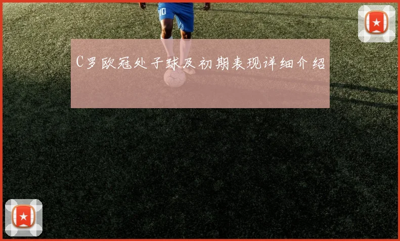 C罗欧冠处子球及初期表现详细介绍