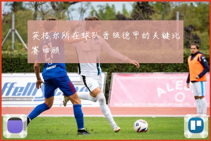 英格尔所在球队晋级德甲的关键比赛回顾