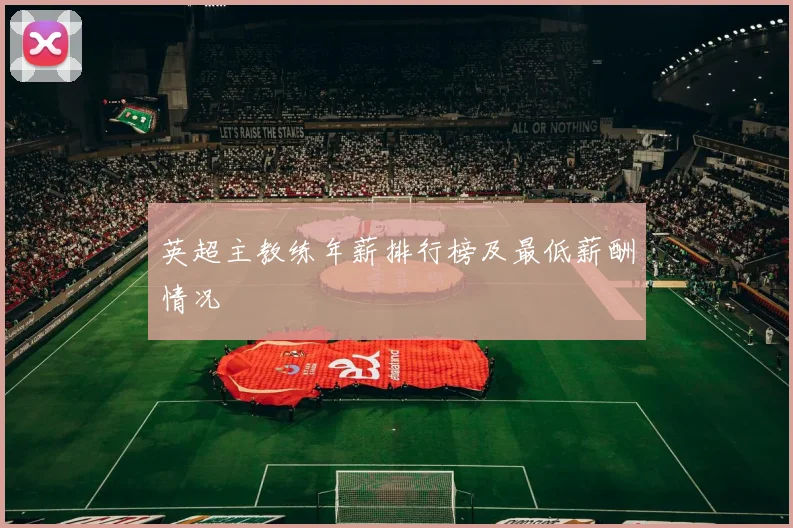 英超主教练年薪排行榜及最低薪酬情况