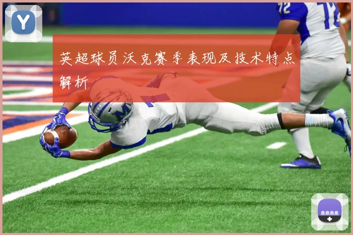 英超球员沃克赛季表现及技术特点解析