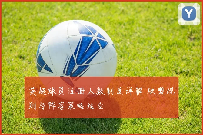 英超球员注册人数制度详解 联盟规则与阵容策略结合
