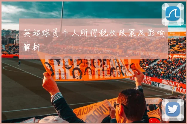 英超球员个人所得税收政策及影响解析