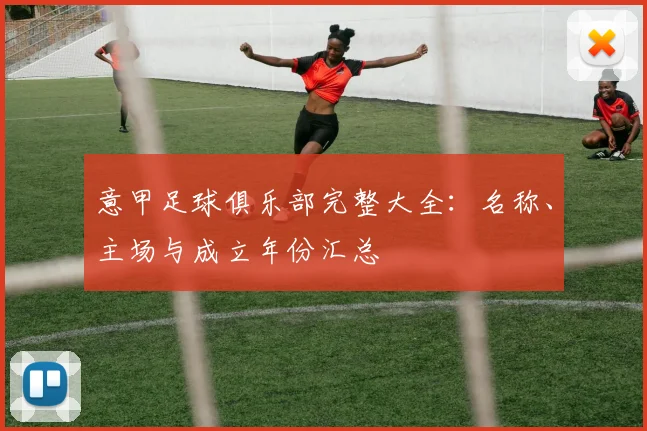 意甲足球俱乐部完整大全：名称、主场与成立年份汇总