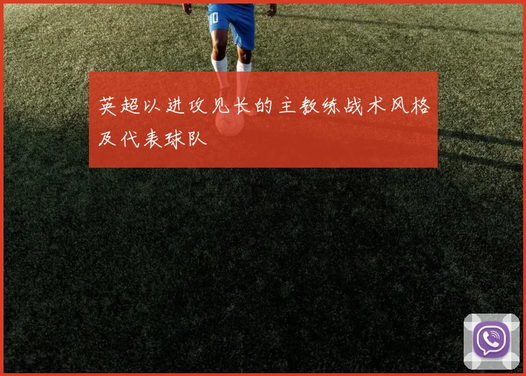 英超以进攻见长的主教练战术风格及代表球队