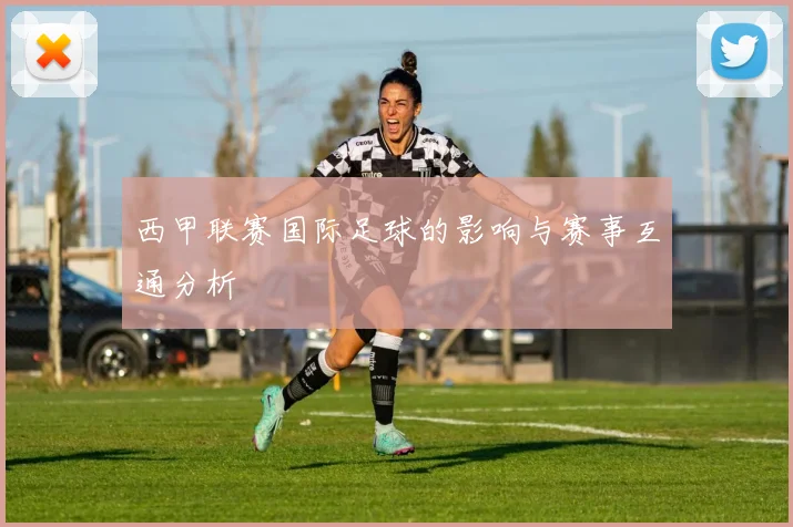 西甲联赛国际足球的影响与赛事互通分析