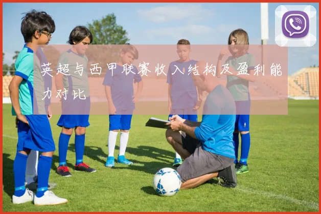 英超与西甲联赛收入结构及盈利能力对比