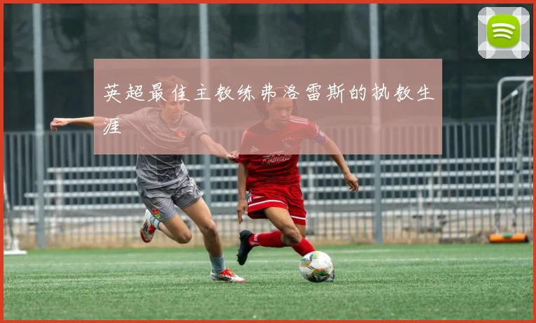 英超最佳主教练弗洛雷斯的执教生涯