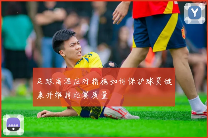 足球高温应对措施如何保护球员健康并维持比赛质量